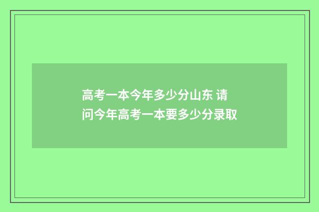 高考一本今年多少分山东 请问今年高考一本要多少分录取
