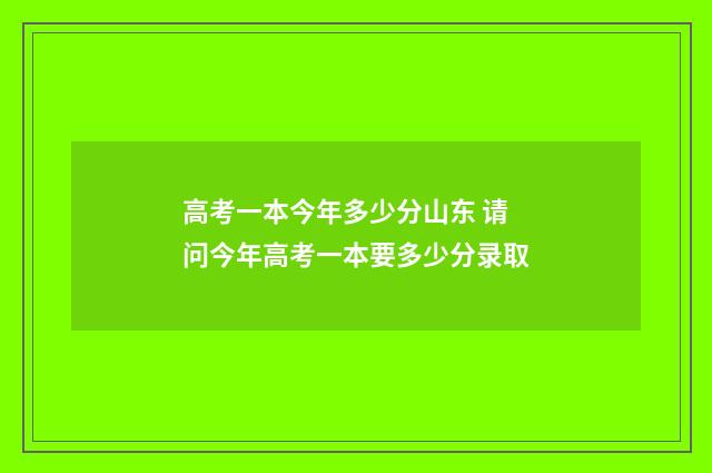 高考一本今年多少分山东 请问今年高考一本要多少分录取