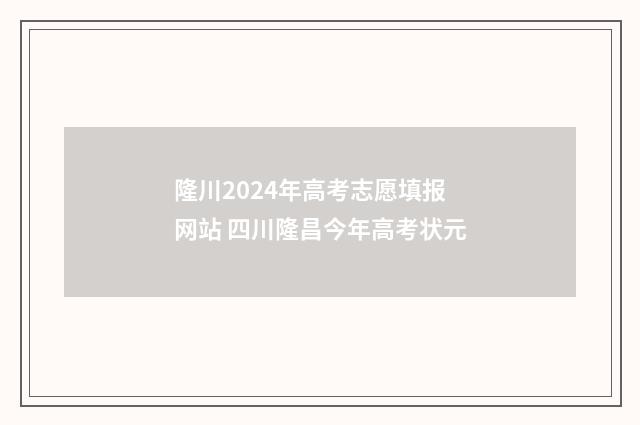 隆川2024年高考志愿填报网站 四川隆昌今年高考状元