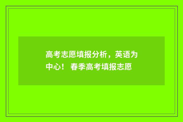 高考志愿填报分析，英语为中心！ 春季高考填报志愿