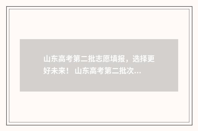 山东高考第二批志愿填报，选择更好未来！ 山东高考第二批次录取时间