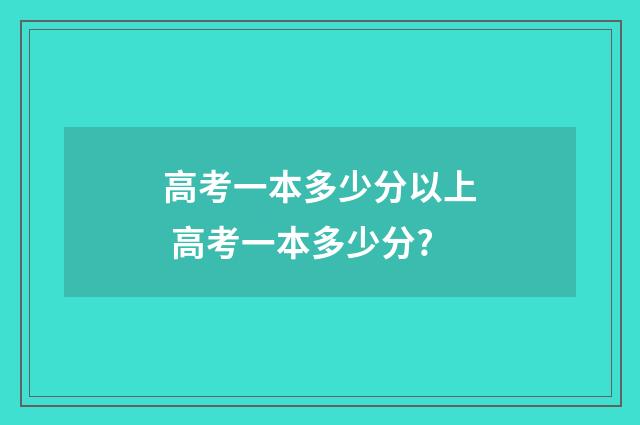 高考一本多少分以上 高考一本多少分?