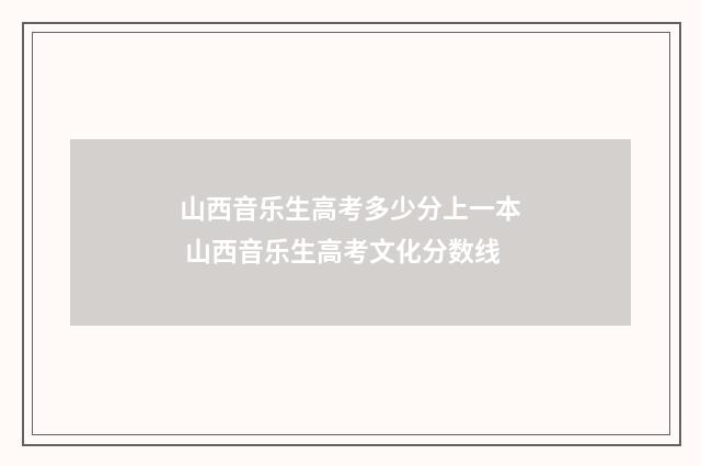 山西音乐生高考多少分上一本 山西音乐生高考文化分数线