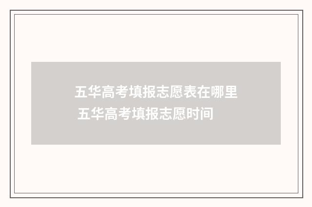 五华高考填报志愿表在哪里 五华高考填报志愿时间
