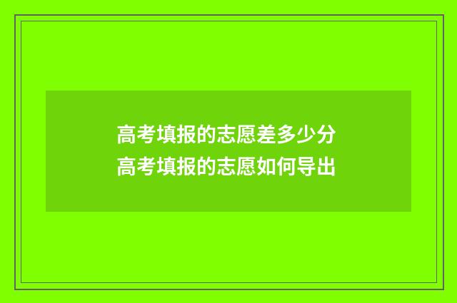 高考填报的志愿差多少分 高考填报的志愿如何导出