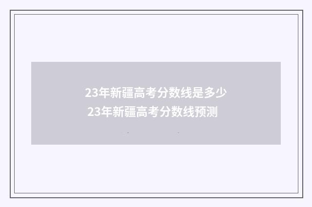 23年新疆高考分数线是多少 23年新疆高考分数线预测