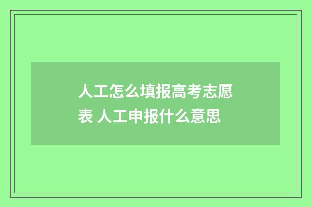人工怎么填报高考志愿表 人工申报什么意思