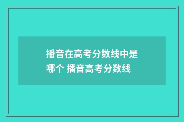 播音在高考分数线中是哪个 播音高考分数线