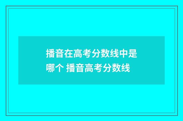 播音在高考分数线中是哪个 播音高考分数线