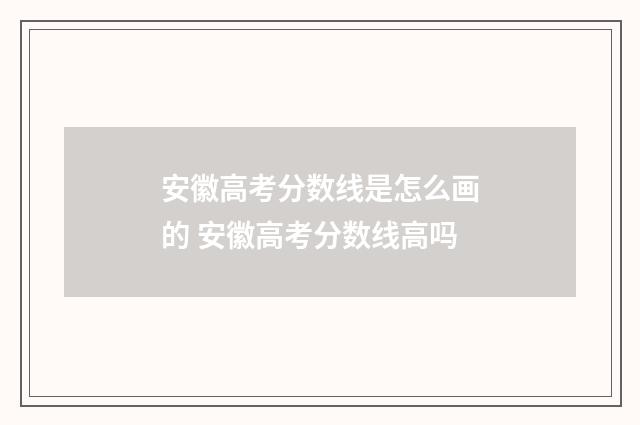 安徽高考分数线是怎么画的 安徽高考分数线高吗