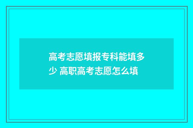 高考志愿填报专科能填多少 高职高考志愿怎么填
