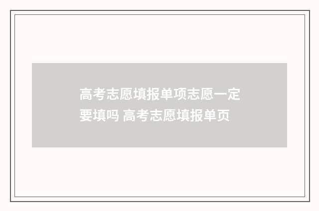 高考志愿填报单项志愿一定要填吗 高考志愿填报单页