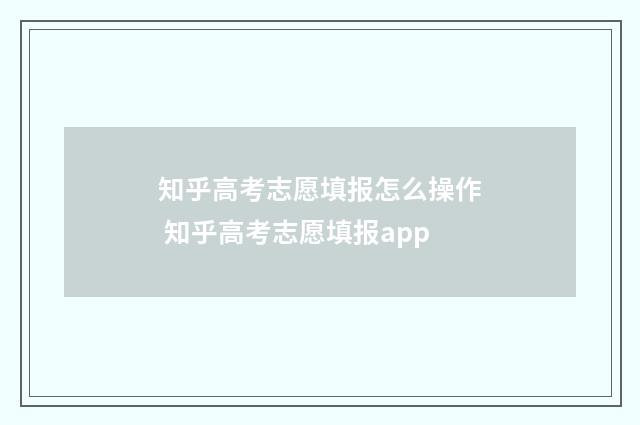 知乎高考志愿填报怎么操作 知乎高考志愿填报app