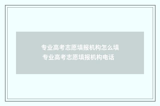 专业高考志愿填报机构怎么填 专业高考志愿填报机构电话