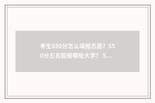 考生550分怎么填报志愿？550分左右能报哪些大学？ 550分考的算好吗