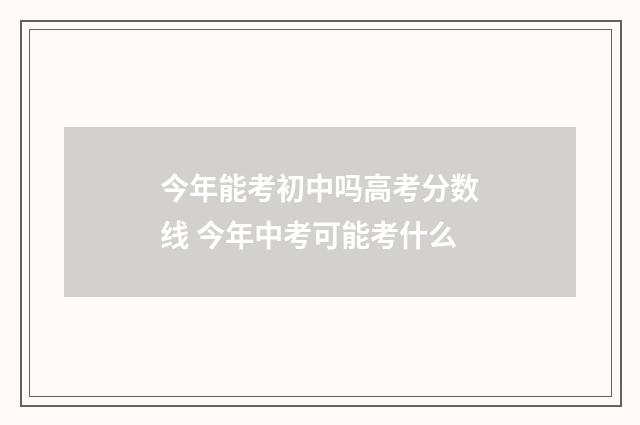 今年能考初中吗高考分数线 今年中考可能考什么