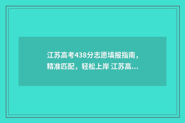 江苏高考438分志愿填报指南，精准匹配，轻松上岸 江苏高考348分怎么样