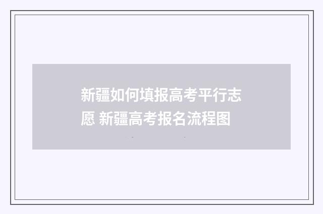 新疆如何填报高考平行志愿 新疆高考报名流程图