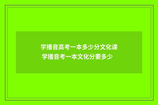 学播音高考一本多少分文化课 学播音考一本文化分要多少