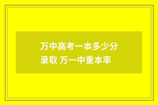 万中高考一本多少分录取 万一中重本率