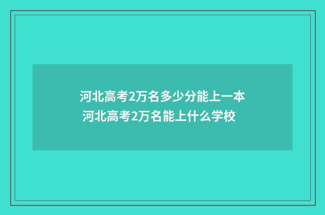 河北高考2万名多少分能上一本 河北高考2万名能上什么学校