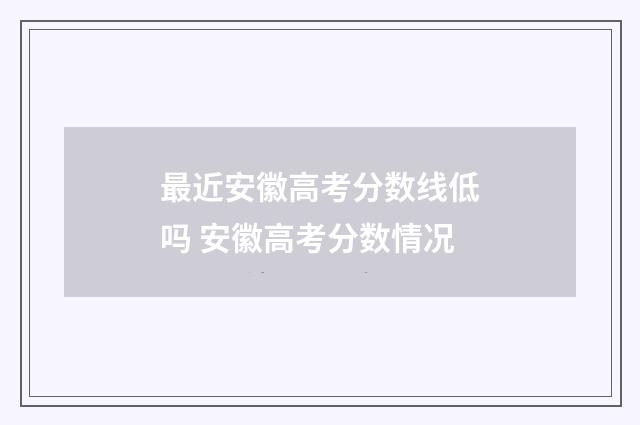 最近安徽高考分数线低吗 安徽高考分数情况