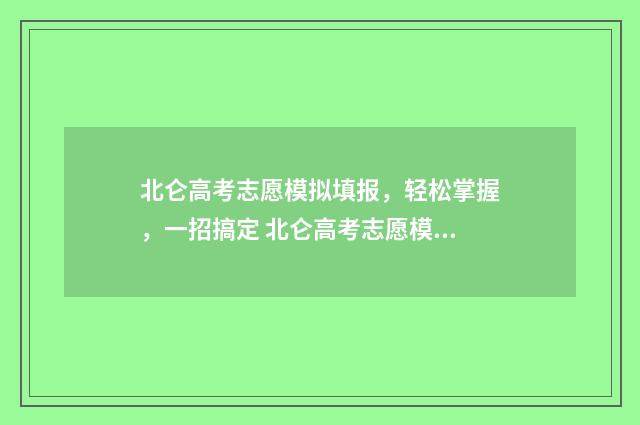 北仑高考志愿模拟填报，轻松掌握，一招搞定 北仑高考志愿模拟考试