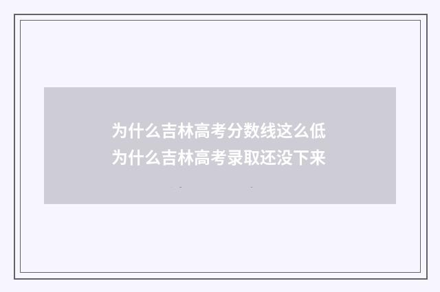 为什么吉林高考分数线这么低 为什么吉林高考录取还没下来