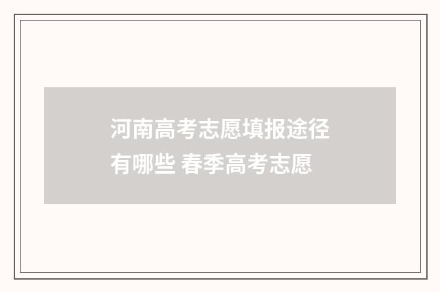 河南高考志愿填报途径有哪些 春季高考志愿