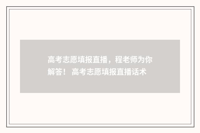 高考志愿填报直播，程老师为你解答！ 高考志愿填报直播话术
