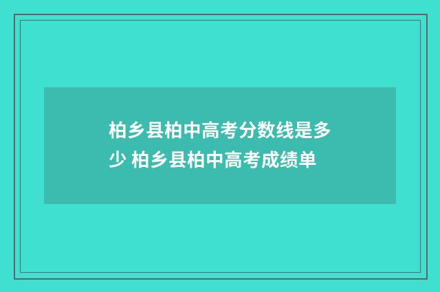 柏乡县柏中高考分数线是多少 柏乡县柏中高考成绩单