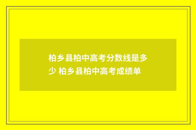 柏乡县柏中高考分数线是多少 柏乡县柏中高考成绩单