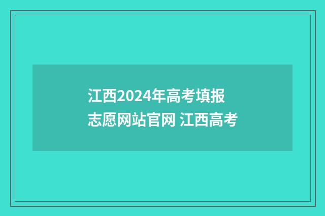 江西2024年高考填报志愿网站官网 江西高考