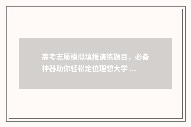 高考志愿模拟填报演练题目，必备神器助你轻松定位理想大学 高考志愿模拟填报系统
