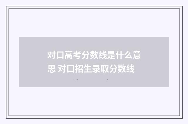 对口高考分数线是什么意思 对口招生录取分数线