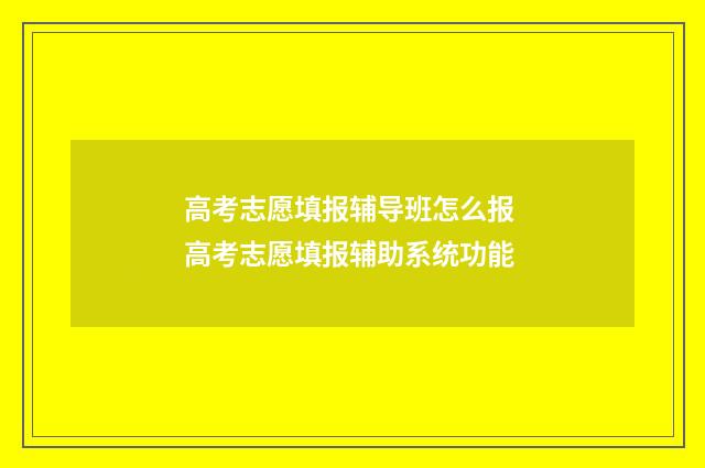 高考志愿填报辅导班怎么报 高考志愿填报辅助系统功能