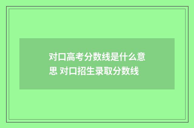 对口高考分数线是什么意思 对口招生录取分数线