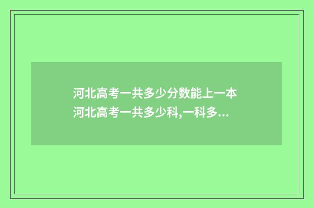 河北高考一共多少分数能上一本 河北高考一共多少科,一科多少分啊