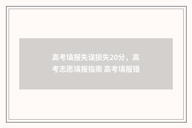 高考填报失误损失20分，高考志愿填报指南 高考填报错