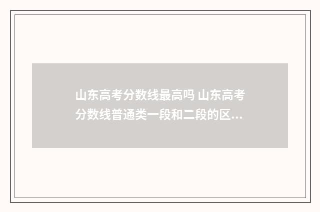 山东高考分数线最高吗 山东高考分数线普通类一段和二段的区别