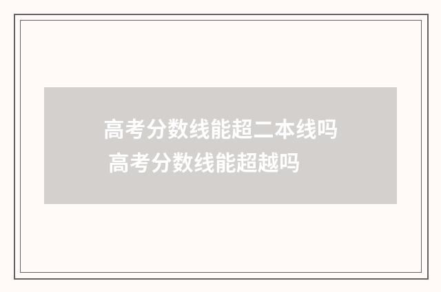 高考分数线能超二本线吗 高考分数线能超越吗