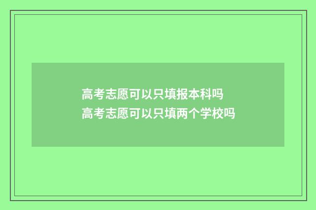 高考志愿可以只填报本科吗 高考志愿可以只填两个学校吗
