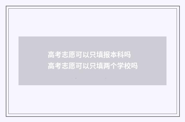 高考志愿可以只填报本科吗 高考志愿可以只填两个学校吗