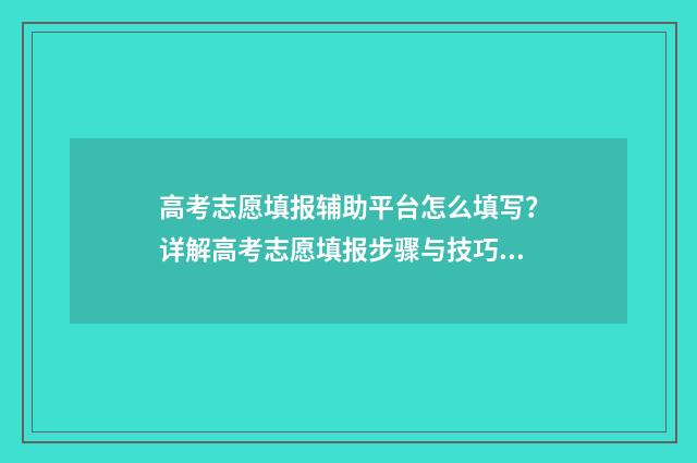 高考志愿填报辅助平台怎么填写？详解高考志愿填报步骤与技巧 高考志愿填报辅导来了