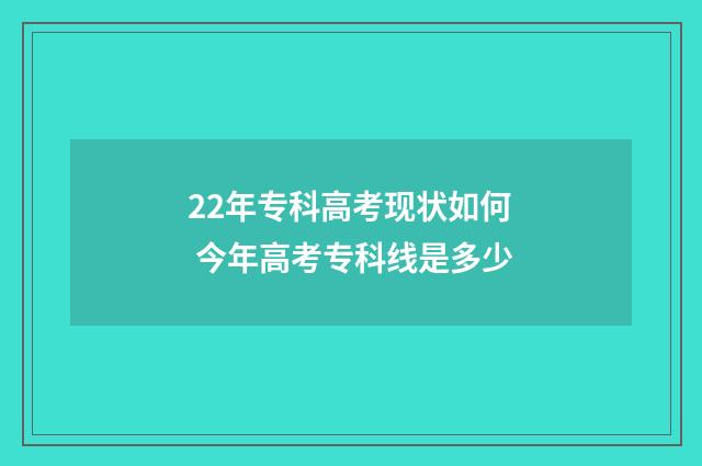 22年专科高考现状如何 今年高考专科线是多少