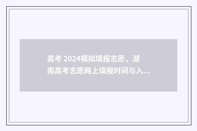高考 2024模拟填报志愿，湖南高考志愿网上填报时间与入口一览 高考模拟填报2020