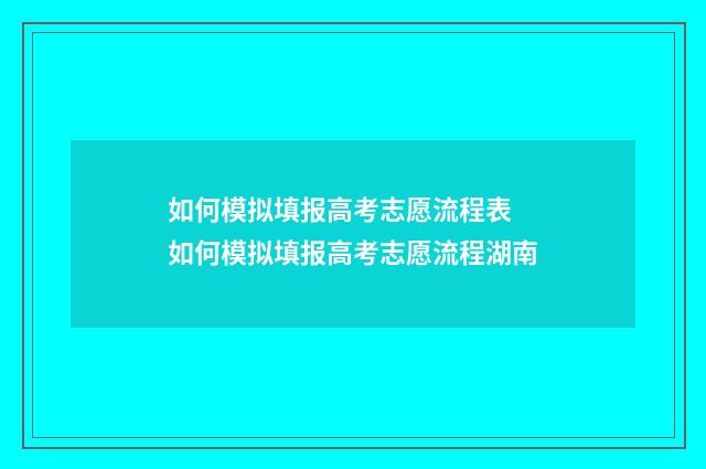如何模拟填报高考志愿流程表 如何模拟填报高考志愿流程湖南