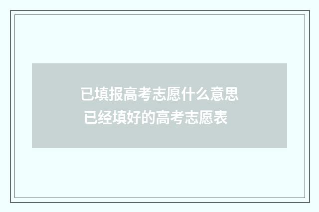 已填报高考志愿什么意思 已经填好的高考志愿表