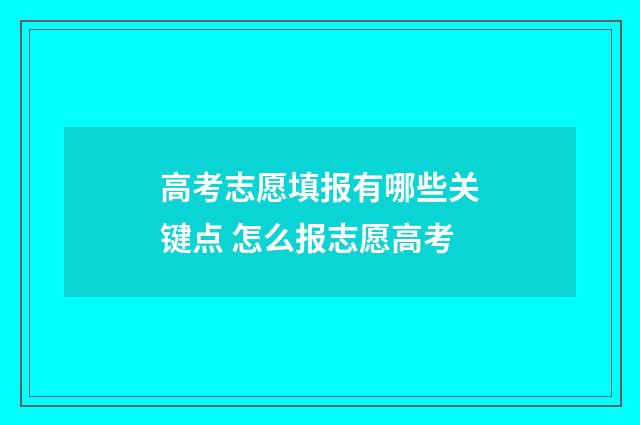 高考志愿填报有哪些关键点 怎么报志愿高考