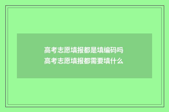 高考志愿填报都是填编码吗 高考志愿填报都需要填什么